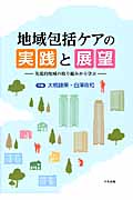地域包括ケアの実践と展望 先進的地域の取り組みから学ぶ