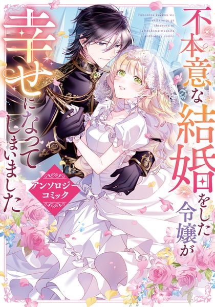 不本意な結婚をした令嬢が幸せになってしまいましたアンソロジーコミック (フロース コミック)