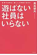 遊ばない社員はいらない 仕事の成果は、楽しんだ時間で決まるの詳細を見る