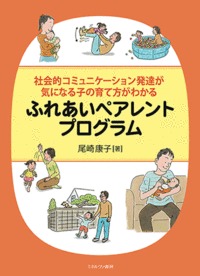 社会的コミュニケーション発達が気になる子の育て方がわかる ふれあいペアレントプログラム
