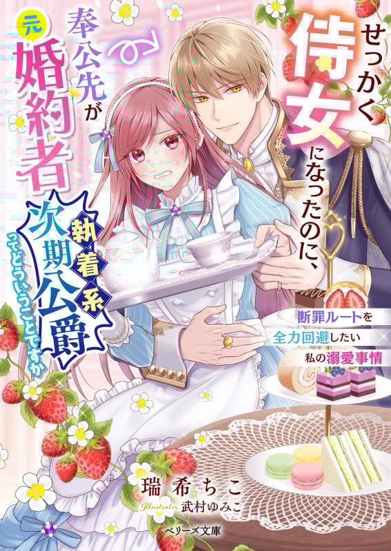 せっかく侍女になったのに、奉公先が元婚約者(執着系次期公爵)ってどういうことですか 断罪ルートを全力回避したい私の溺愛事情 (ベリーズ文庫)