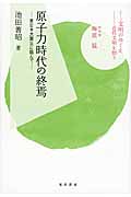 原子力時代の終焉 東日本大震災に臨んで (シリーズ文明のゆくえ)