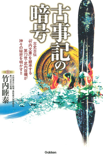 古事記の暗号 古史古伝「竹内文書」を継承する第73世・武内宿禰が神々の秘密を明かす!!