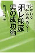好かれる自分をやめる!「オレ様流」男の成功術