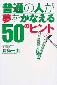 普通の人が夢をかなえる50のヒント 出る杭は打たれる、出すぎた杭は打たれない