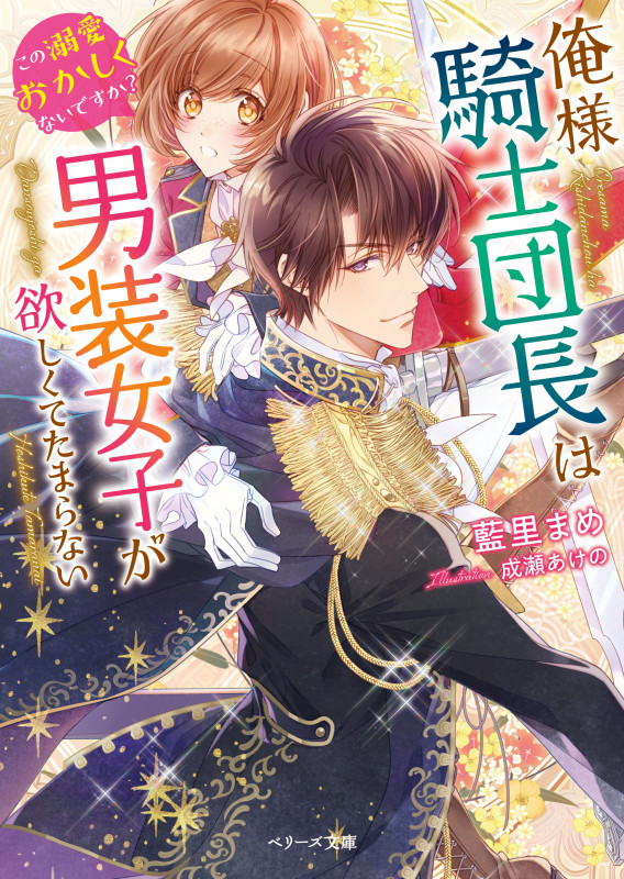 俺様騎士団長は男装女子が欲しくてたまらない〜この溺愛おかしくないですか?~ (ベリーズ文庫)