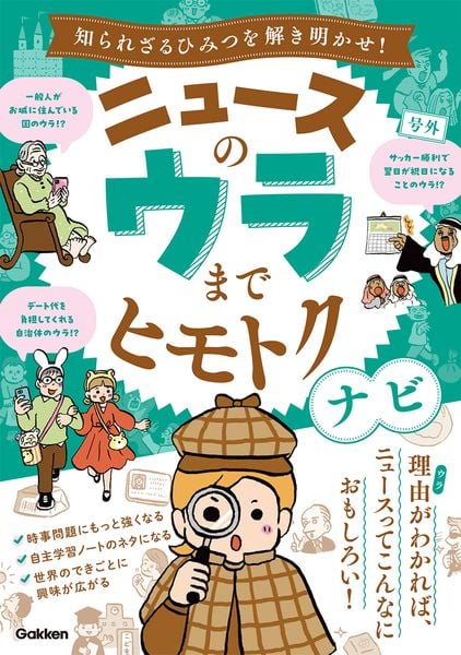 ニュースのウラまでヒモトクナビ 知られざるひみつを解き明かせ!