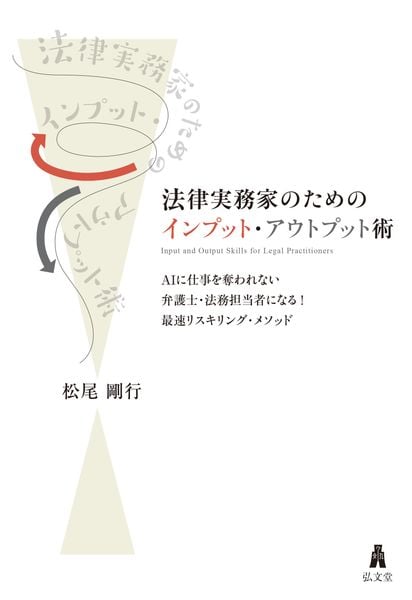 法律実務家のためのインプット・アウトプット術 AIに仕事を奪われない弁護士・法務担当者になる!最速リスキリング・メソッド