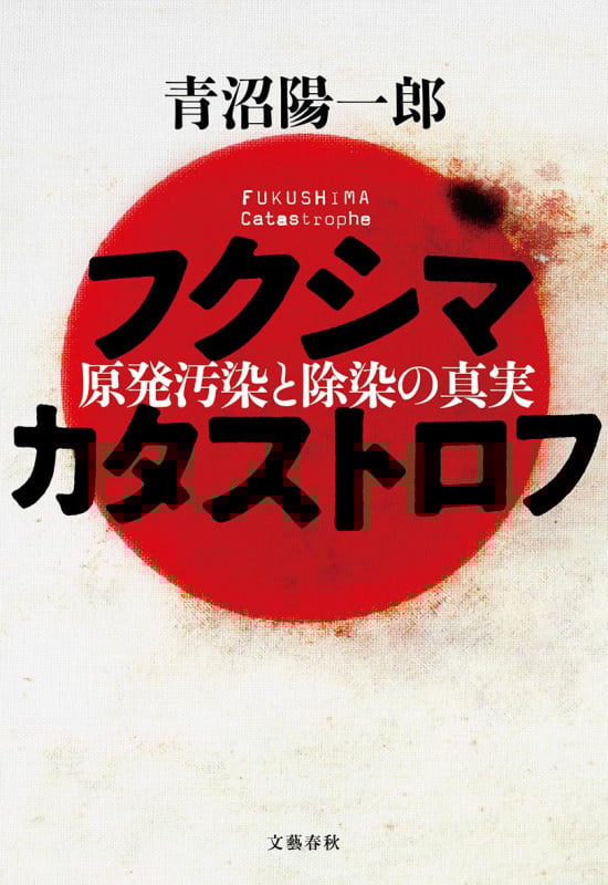 フクシマカタストロフ 原発汚染と除染の真実