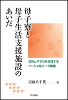 母子寮と母子生活支援施設のあいだ 女性と子どもを支援するソーシャルワーク実践