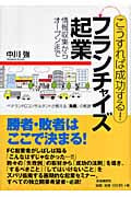 こうすれば成功する!フランチャイズ起業 情報収集からオープンまで ベテランFCコンサルタントが教える「失敗」の教訓