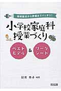 題材設定から評価までバッチリ!小学校家庭科授業づくり ベストモデル&ワークシート
