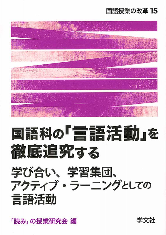 国語科の「言語活動」を徹底追究する 学び合い、学習集団、アクティブ・ラーニングとしての言語活動 (国語授業の改革 15)