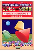 児童生徒が喜んで挑戦するコンピュータ課題集 情報活用力の育成をめざす