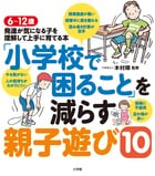 「小学校で困ること」を減らす親子遊び10 6~12歳 発達が気になる子を理解して上手に育てる本