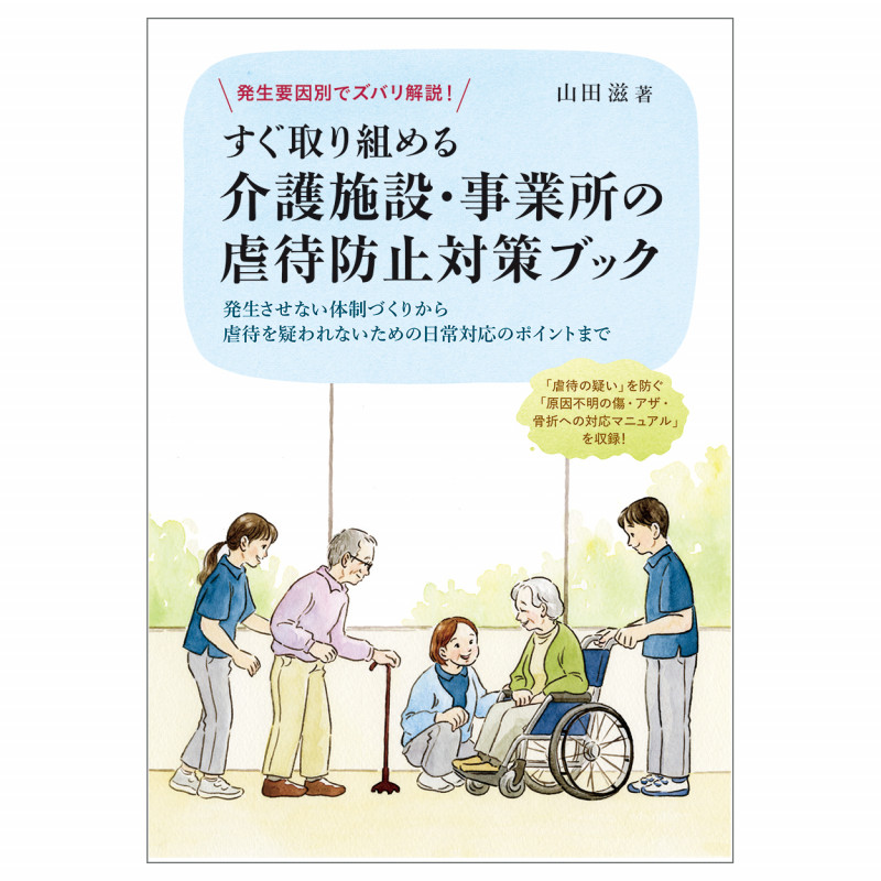 発生要因別でズバリ解説! すぐ取り組める介護施設・事業所の虐待防止対策ブック ―発生させない体制づくりから虐待を疑われないための日常対応のポイントまで―