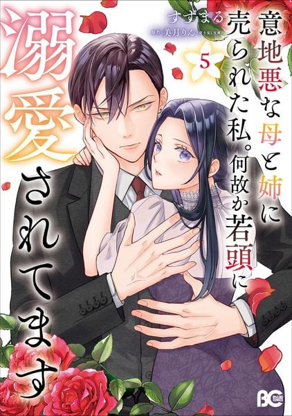 意地悪な母と姉に売られた私。 何故か若頭に溺愛されてます 5 (B's-LOG COMICS)