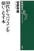 50代からパソコンを使いこなす本 (新潮選書)