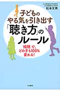 子どものやる気を引き出す「聴き方」のルール 「傾聴」で、どの子も100%変わる!