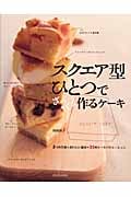 スクエア型ひとつでざっくり作るケーキ 3つの生地+おいしい素材=32のケーキバリエーション